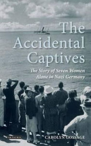 Title: The Accidental Captives: The Story of Seven Women Alone in Nazi Germany, Author: Carolyn Gossage