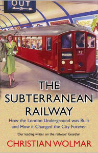 Title: The Subterranean Railway: How the London Underground was Built and How it Changed the City Forever, Author: Christian Wolmar