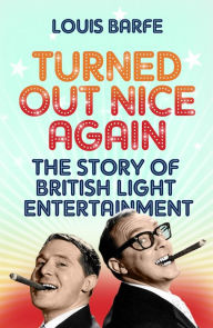 Title: Turned Out Nice Again: The Story of British Light Entertainment, Author: Louis Barfe