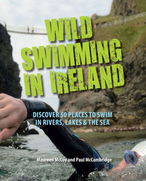 Wild Swimming in Ireland: Discover 50 Places to Swim in Rivers, Lakes, & the Sea