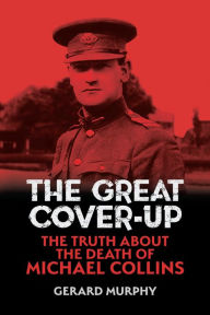 Title: The Great Cover-Up: The Truth About the Death of Michael Collins, Author: Gerard Murphy