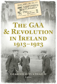 Title: The GAA and Revolution in Ireland 1913-1923, Author: GearoidÓ Tuathaigh