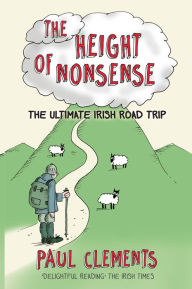 Title: The Height of Nonsense: The Ultimate Irish Road Trip, Author: Paul Clements