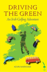 Title: Driving the Green: An Irish Golfing Adventure, Author: Kevin Markham