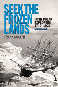 Title: Seek the Frozen Lands: Irish Polar Explorers 1740-1922, Author: Frank Nugent