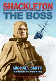 Title: Shackleton: The Boss: The Remarkable Adventures of a Heroic Antarctic Explorer, Author: Michael Smith