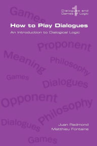 Title: How to Play Dialogues. an Introduction to Dialogical Logic, Author: Juan Redmond
