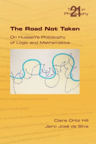 Title: The Road Not Taken. on Husserl's Philosophy of Logic and Mathematics, Author: Claire Ortiz Hill