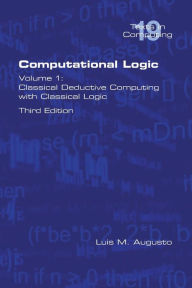 Title: Computational Logic: Volume 1: Classical Deductive Computing with Classical Logic. Second Edition, Author: Luis M Augusto