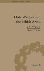 Title: Orde Wingate and the British Army, 1922-1944 / Edition 1, Author: Simon Anglim