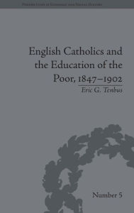 Title: English Catholics and the Education of the Poor, 1847-1902 / Edition 1, Author: Eric G Tenbus