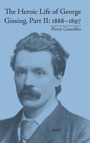 The Heroic Life of George Gissing, Part II: 1888-1897 / Edition 1