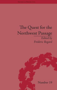 Title: The Quest for the Northwest Passage: Knowledge, Nation and Empire, 1576-1806, Author: Frédéric Regard