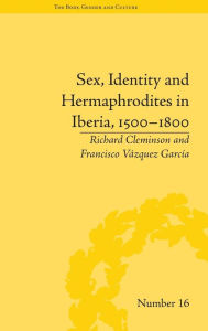 Title: Sex, Identity and Hermaphrodites in Iberia, 1500-1800, Author: Francisco Vazquez Garcia