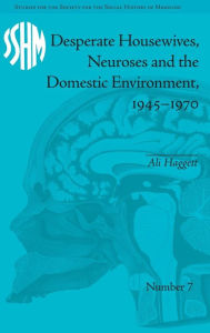 Title: Desperate Housewives, Neuroses and the Domestic Environment, 1945-1970 / Edition 1, Author: Ali Haggett