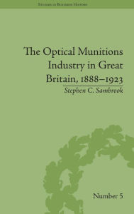 Title: The Optical Munitions Industry in Great Britain, 1888-1923, Author: Stephen C Sambrook