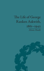 Title: The Life of George Ranken Askwith, 1861-1942, Author: Alison Heath