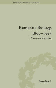 Title: Romantic Biology, 1890-1945 / Edition 1, Author: Maurizio Esposito