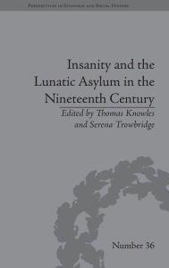 Title: Insanity and the Lunatic Asylum in the Nineteenth Century / Edition 1, Author: Serena Trowbridge