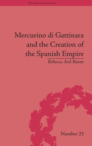 Mercurino di Gattinara and the Creation of the Spanish Empire / Edition 1