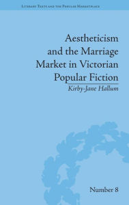 Title: Aestheticism and the Marriage Market in Victorian Popular Fiction: The Art of Female Beauty / Edition 1, Author: Kirby-Jane Hallum