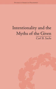 Title: Intentionality and the Myths of the Given: Between Pragmatism and Phenomenology / Edition 1, Author: Carl B Sachs