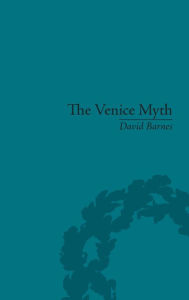 Title: The Venice Myth: Culture, Literature, Politics, 1800 to the Present / Edition 1, Author: David Barnes
