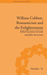 Title: William Cobbett, Romanticism and the Enlightenment: Contexts and Legacy / Edition 1, Author: James Grande