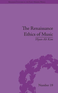 Title: The Renaissance Ethics of Music: Singing, Contemplation and Musica Humana / Edition 1, Author: Hyun-Ah Kim