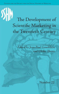 Title: The Development of Scientific Marketing in the Twentieth Century: Research for Sales in the Pharmaceutical Industry / Edition 1, Author: Jean-Paul Gaudillière