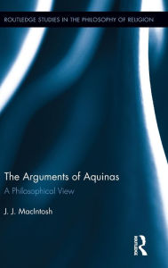 Title: The Arguments of Aquinas: A Philosophical View / Edition 1, Author: J.J. MacIntosh