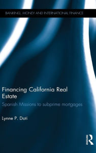 Title: Financing California Real Estate: Spanish Missions to subprime mortgages / Edition 1, Author: Lynne P. Doti