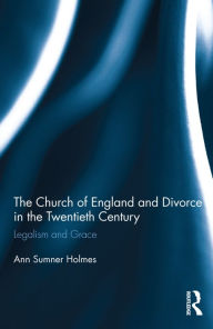 Title: The Church of England and Divorce in the Twentieth Century: Legalism and Grace / Edition 1, Author: Ann Sumner Holmes