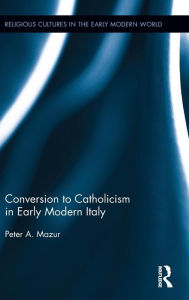 Title: Conversion to Catholicism in Early Modern Italy / Edition 1, Author: Peter A. Mazur