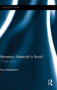 Title: Monetary Statecraft in Brazil: 1808-2014 / Edition 1, Author: Kurt Mettenheim