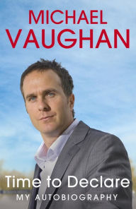 Title: Michael Vaughan: Time to Declare - My Autobiography: An honest account from one of cricket's most influential players, Author: Michael Vaughan