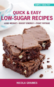 Title: Quick & Easy Low-Sugar Recipes: Lose Weight, Boost Energy, Fight Fatigue, Author: Nicola Graimes