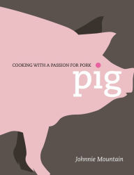 Title: Pig: Cooking with a Passion for Pork, Author: Johnnie Mountain