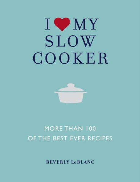 I Love My Slow Cooker: More Than 100 of the Best Ever Recipes