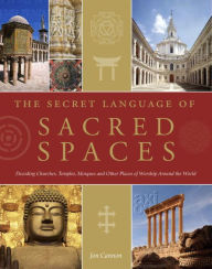 Title: Secret Language of Sacred Spaces: Decoding Churches, Cathedrals, Temples, Mosques and Other Places of Worship Arou nd the World, Author: Jon Canon