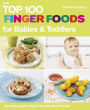 The Top 100 Finger Foods for Babies & Toddlers: Delicious, Healthy Meals for Your Child to Enjoy