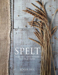 Title: Spelt: Meals, Cakes, Cookies & Breads From the Good Grain, Author: Roger Saul