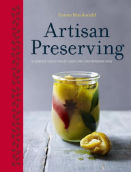 Title: Artisan Preserving: Over 100 recipes for jams, chutneys and relishes, pickles, sauces and cordials, and cured meats and fish, Author: Emma Macdonald