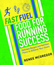 Title: Fast Fuel: Food for Running Success: Delicious Recipes and Nutrition Plans to Achieve Your Goals, Author: Renee McGregor