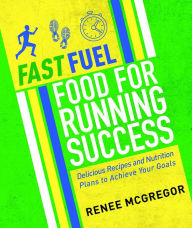 Title: Fast Fuel: Food for Running Success: Delicious Recipes and Nutrition Plans to Achieve Your Goals, Author: Renee McGregor