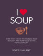 I Love Soup: More Than 100 of the World's Most Delicious and Nutritious Recipes