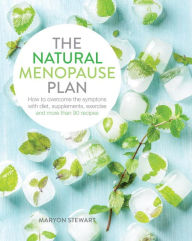 Title: The Natural Menopause Plan: Overcome the Symptoms with Diet, Supplements, Exercise and More Than 90 Recipes, Author: Maryon Stewart