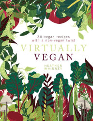 Title: Virtually Vegan: All-Vegan Recipes with a Non-Vegan Twist, Author: Heather Whinney