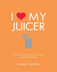 Title: I Love My Juicer: Over 100 fast, fresh juices and smoothies, Author: Natalie Savona