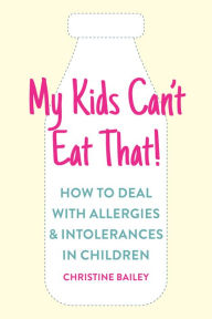 Title: My Kids Can't Eat That: Easy rules and recipes to cope with children's food allergies, intolerances and sensitivities, Author: Christine Bailey